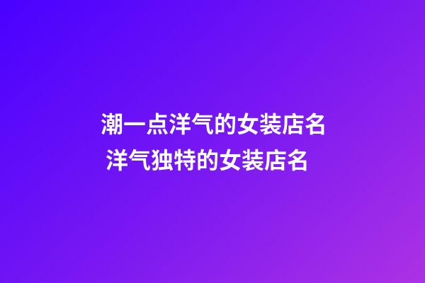 潮一点洋气的女装店名 洋气独特的女装店名-第1张-店铺起名-玄机派